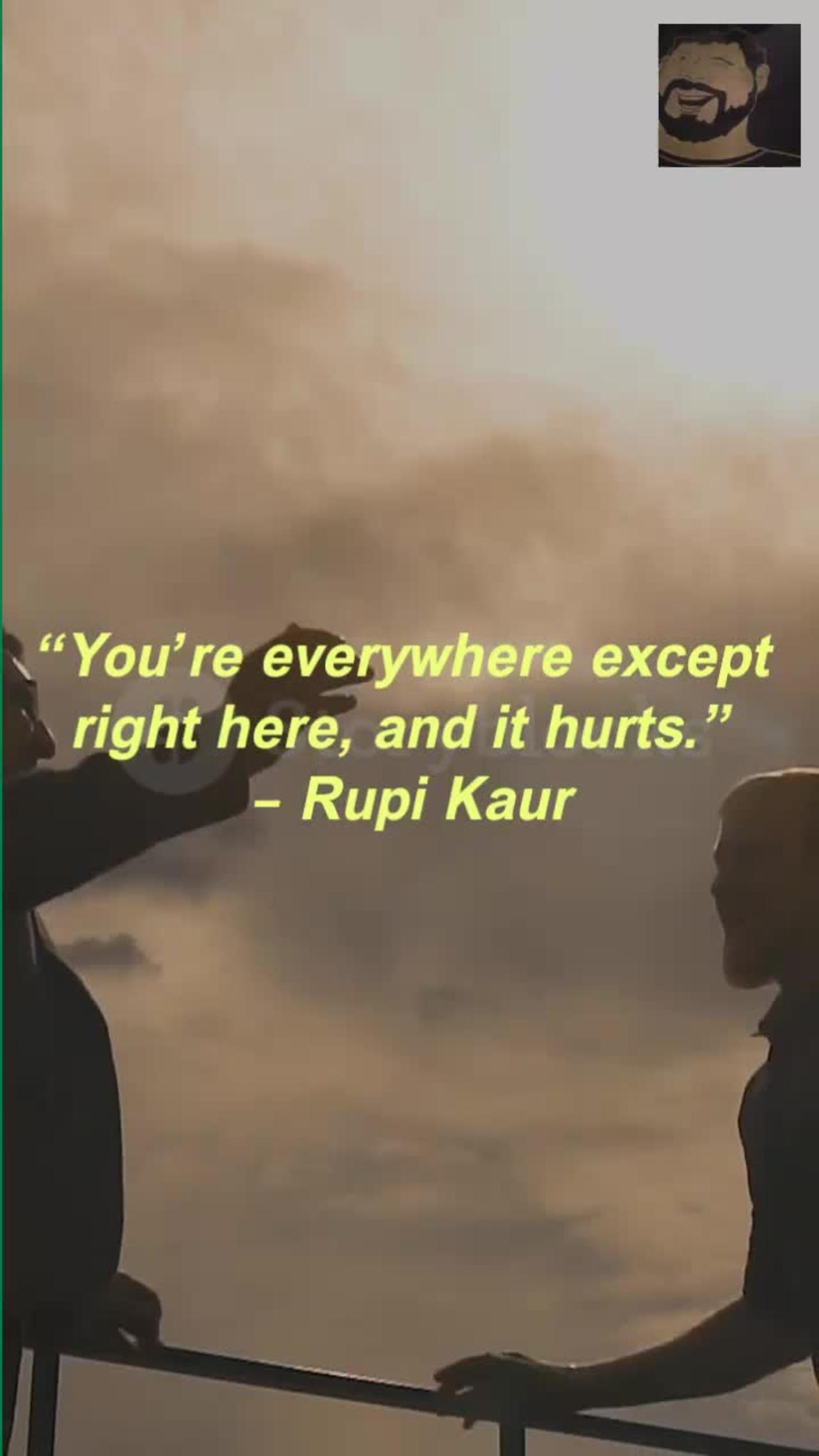 “You’re everywhere except right here, and it hurts.” – Rupi Kaur