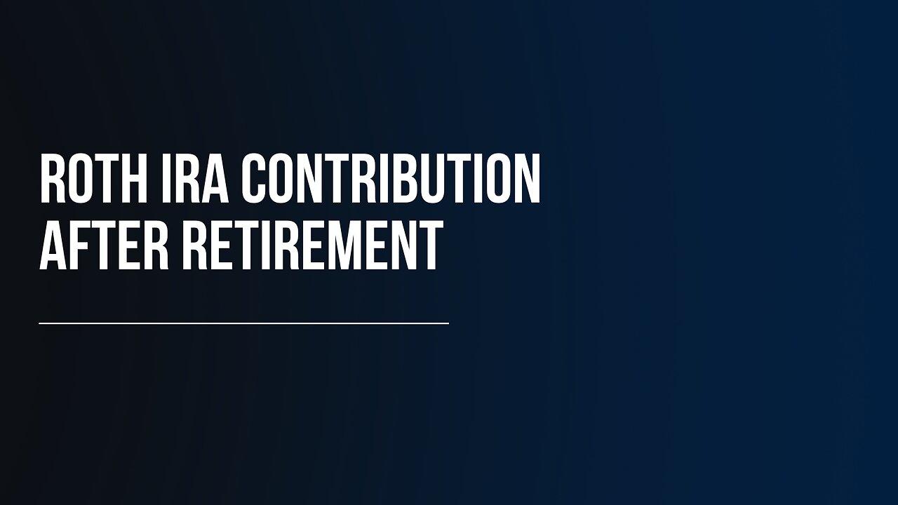 Roth IRA Contribution After Retirement