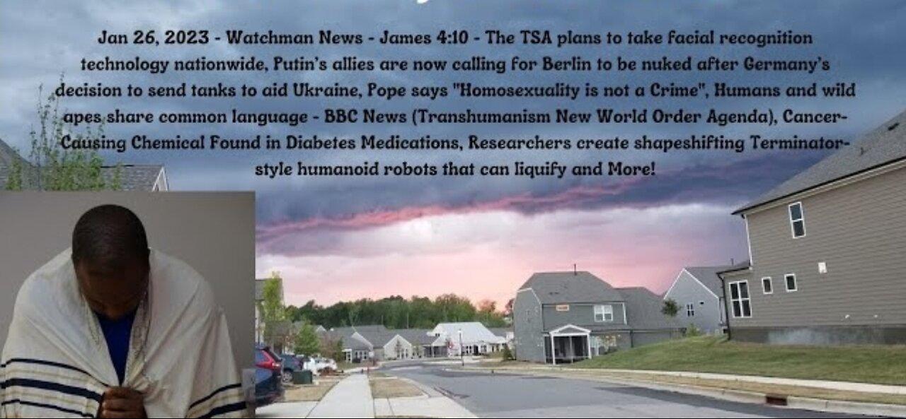 Jan 26, 2023-Watchman News-James 4:10- Putin’s allies call for Nukes, Pope LGBTQ stance and More!