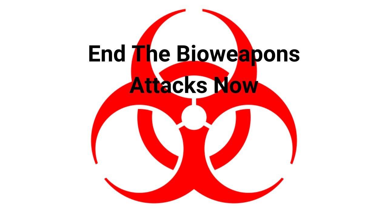 End The Bioweapons Attacks Now