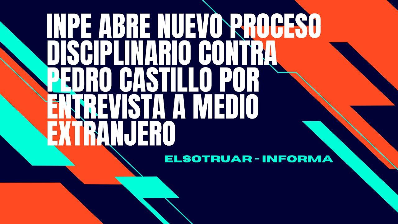 INPE abre nuevo proceso disciplinario contra Pedro Castillo por entrevista a medio extranjero