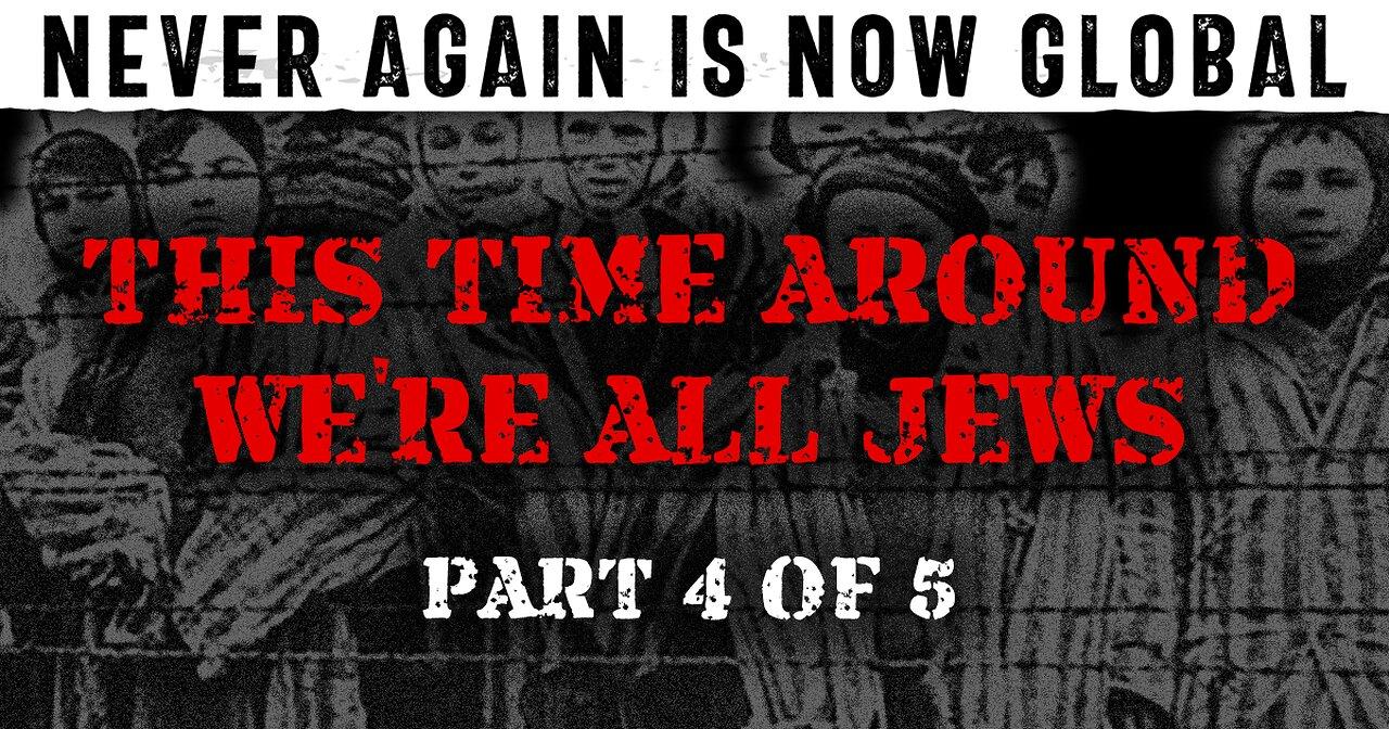 Never Again Is Now Global: Part 4 — This Time Around We're All Jews