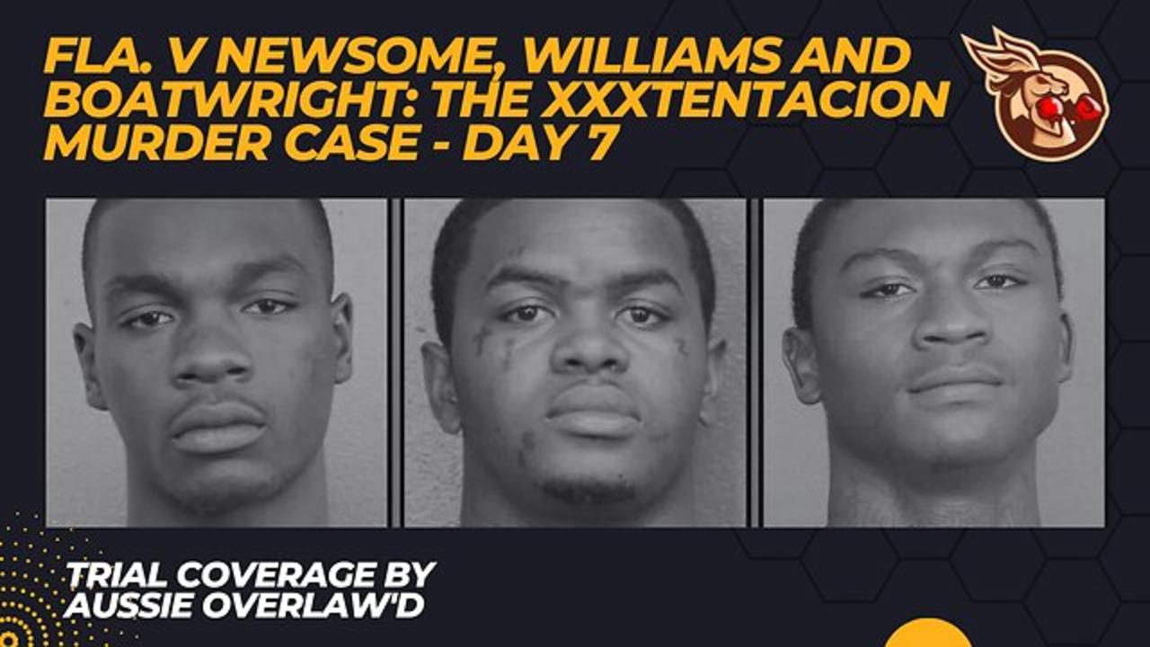 The #XXXTentacion Case - Day 7 - Fl v Newsome, Williams and Boatwright