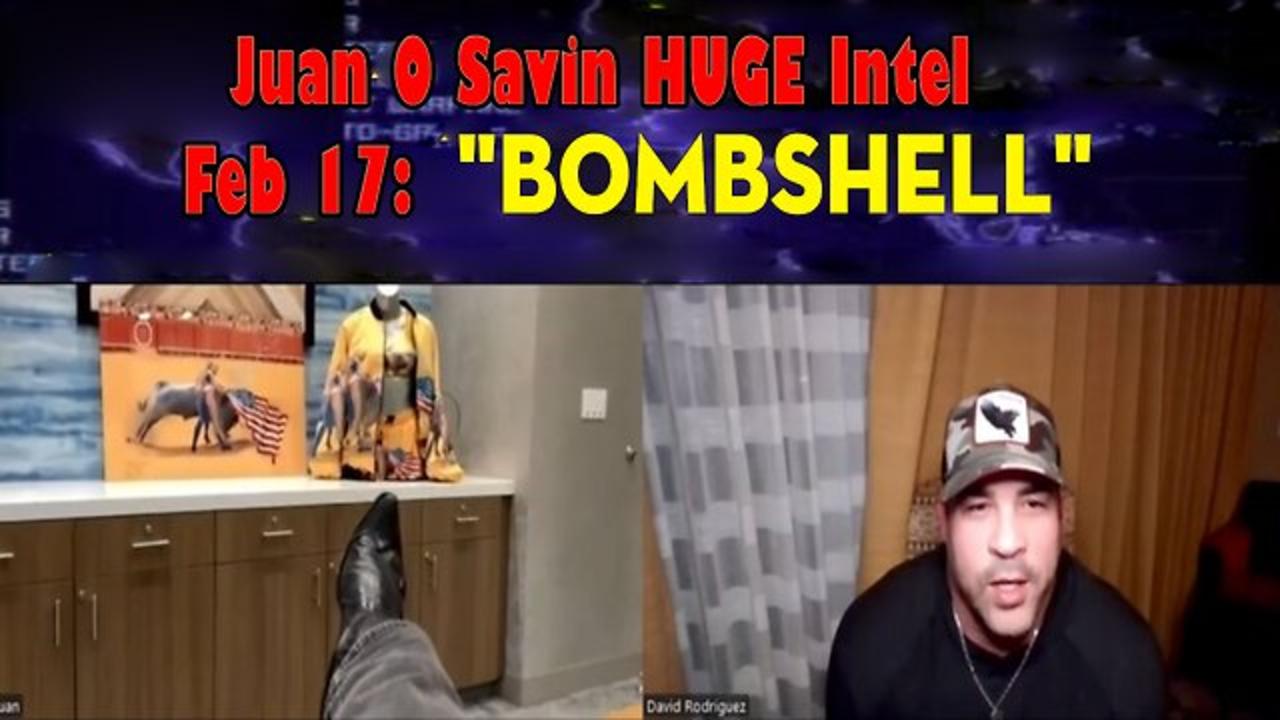Juan O Savin HUGE Intel Feb 17: "BOMBSHELL"