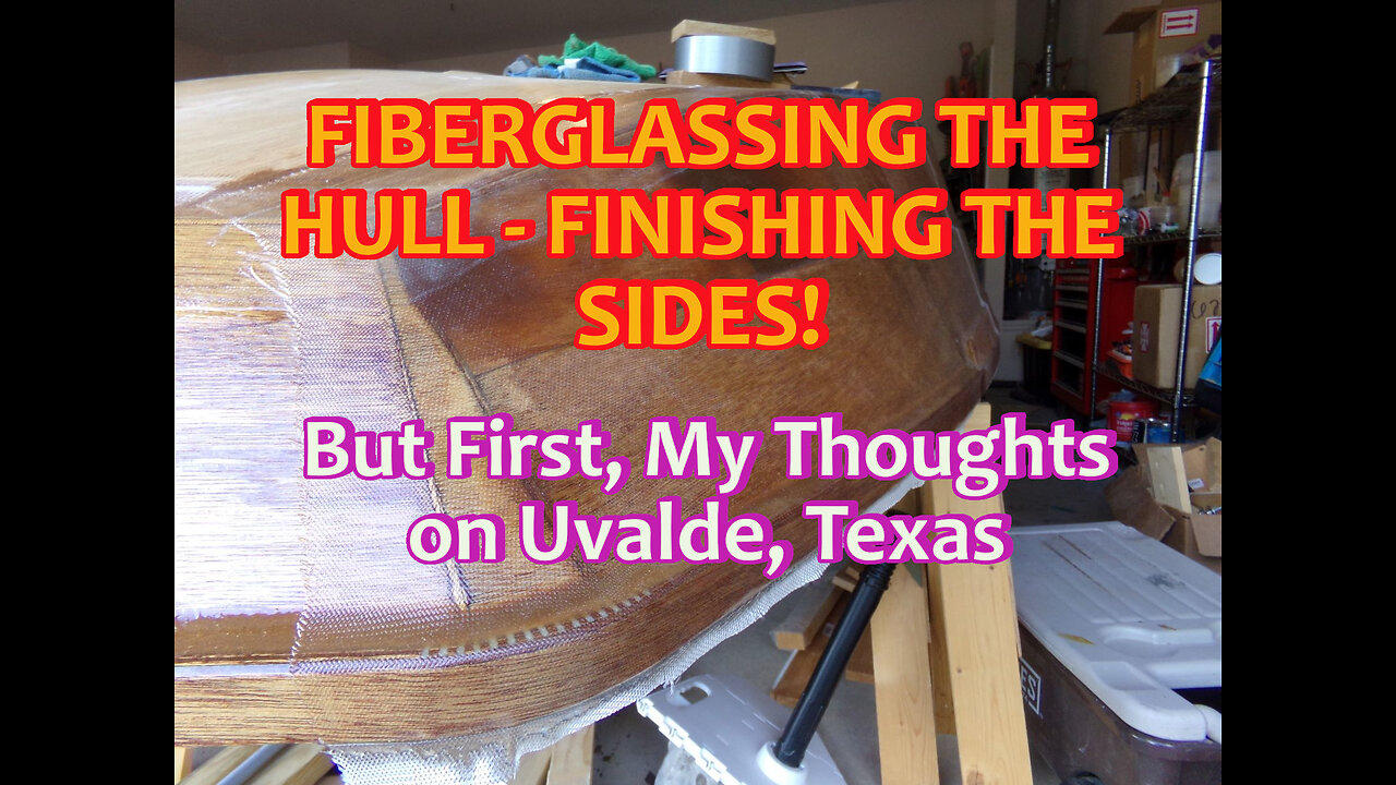 Fiberglassing the Hull - Finishing the Sides, my Thoughts on Uvalde Texas. - May 2022