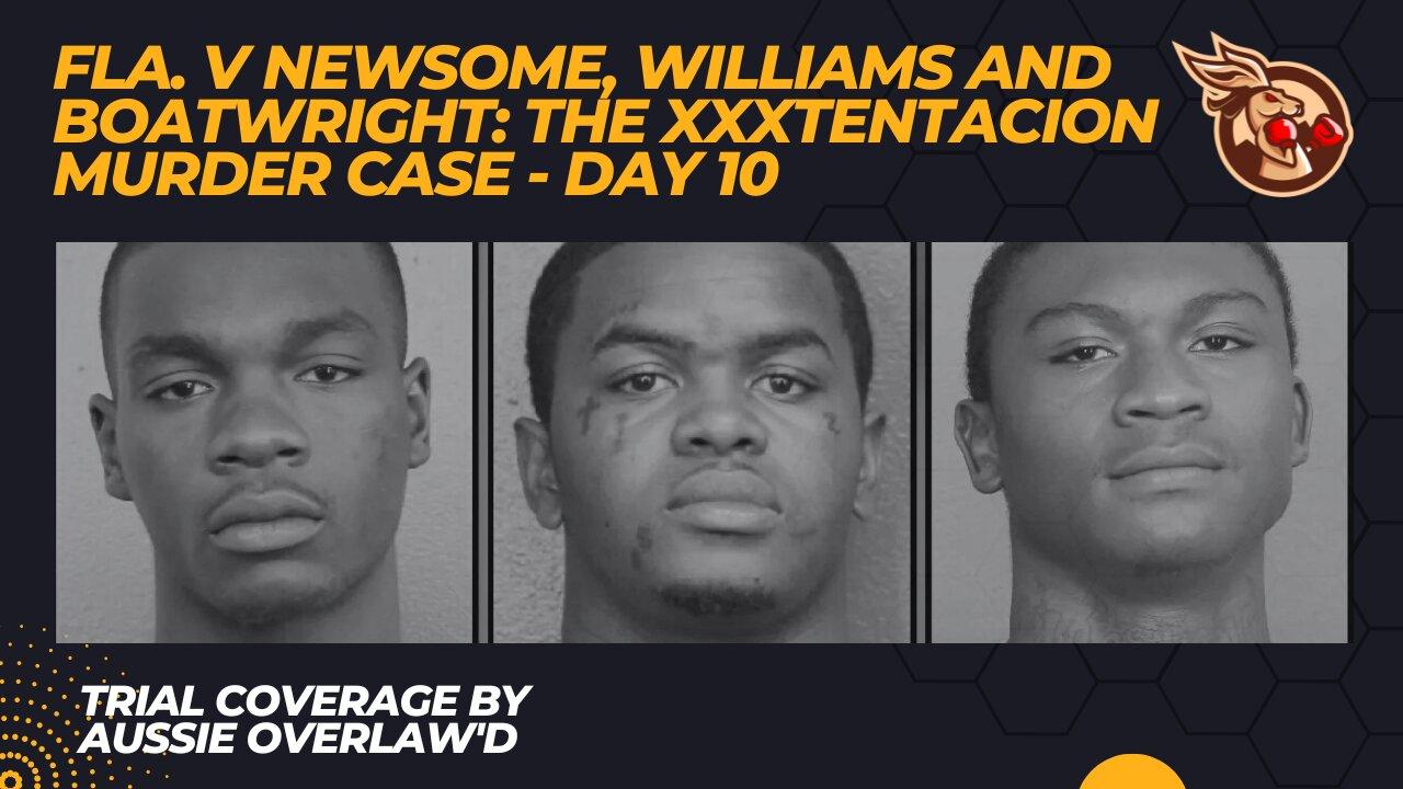 The #XXXTentacion Case - Day 10 - Fl v Newsome, Williams and Boatwright