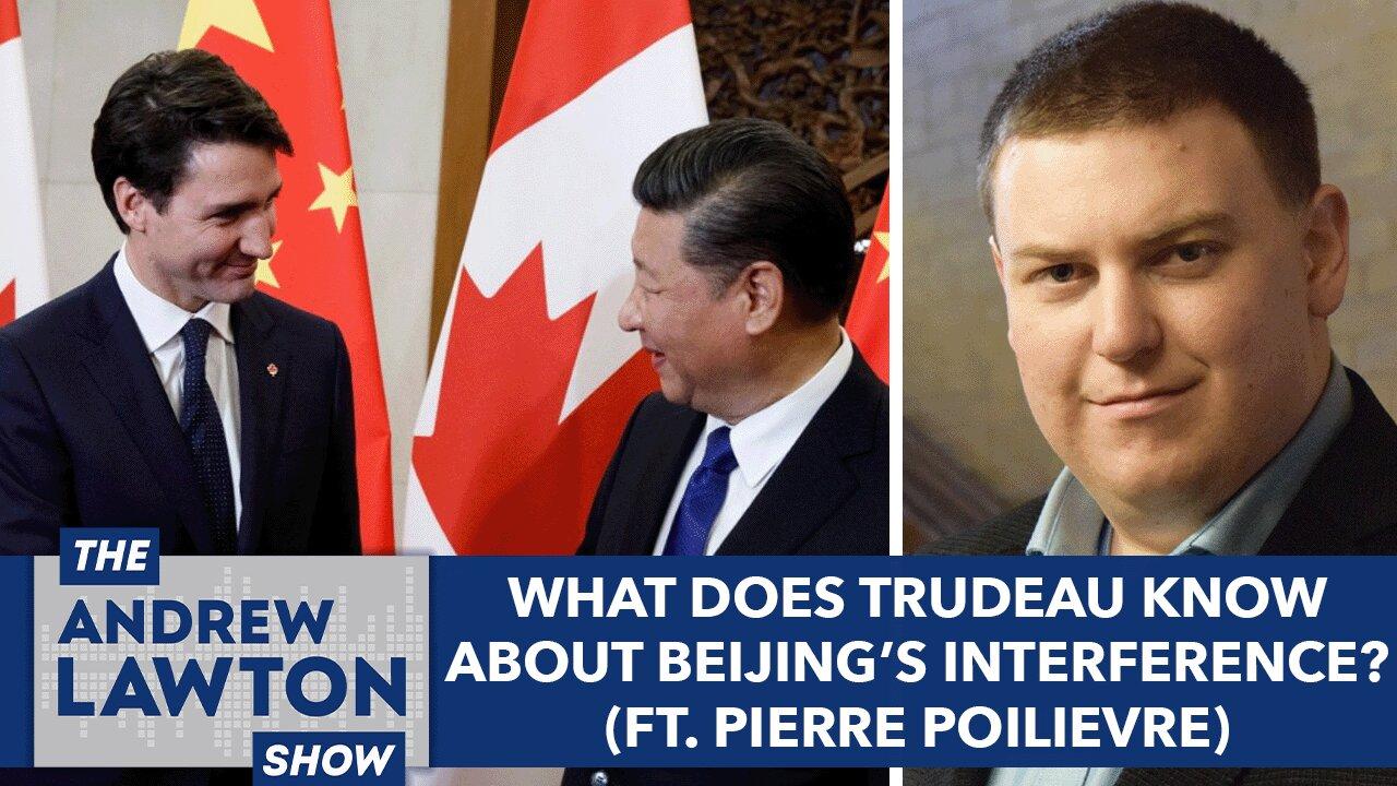 What does Trudeau know about Beijing’s interference? (ft. Pierre Poilievre)
