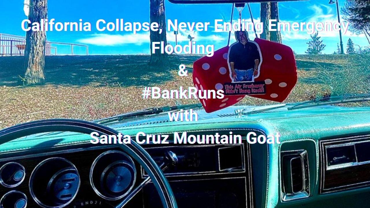 California Collapse, Never Ending Emergency, Flooding & #BankRuns with Santa Cruz Mountain Goat