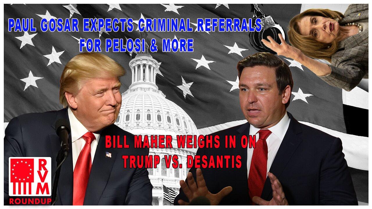 Paul Gosar Expects Criminal Referrals For Pelosi & More | Bill Maher Weighs In On Trump vs. DeSantis