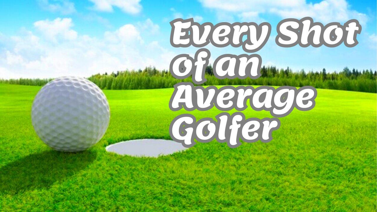 Every Shot of an Average Golfer
