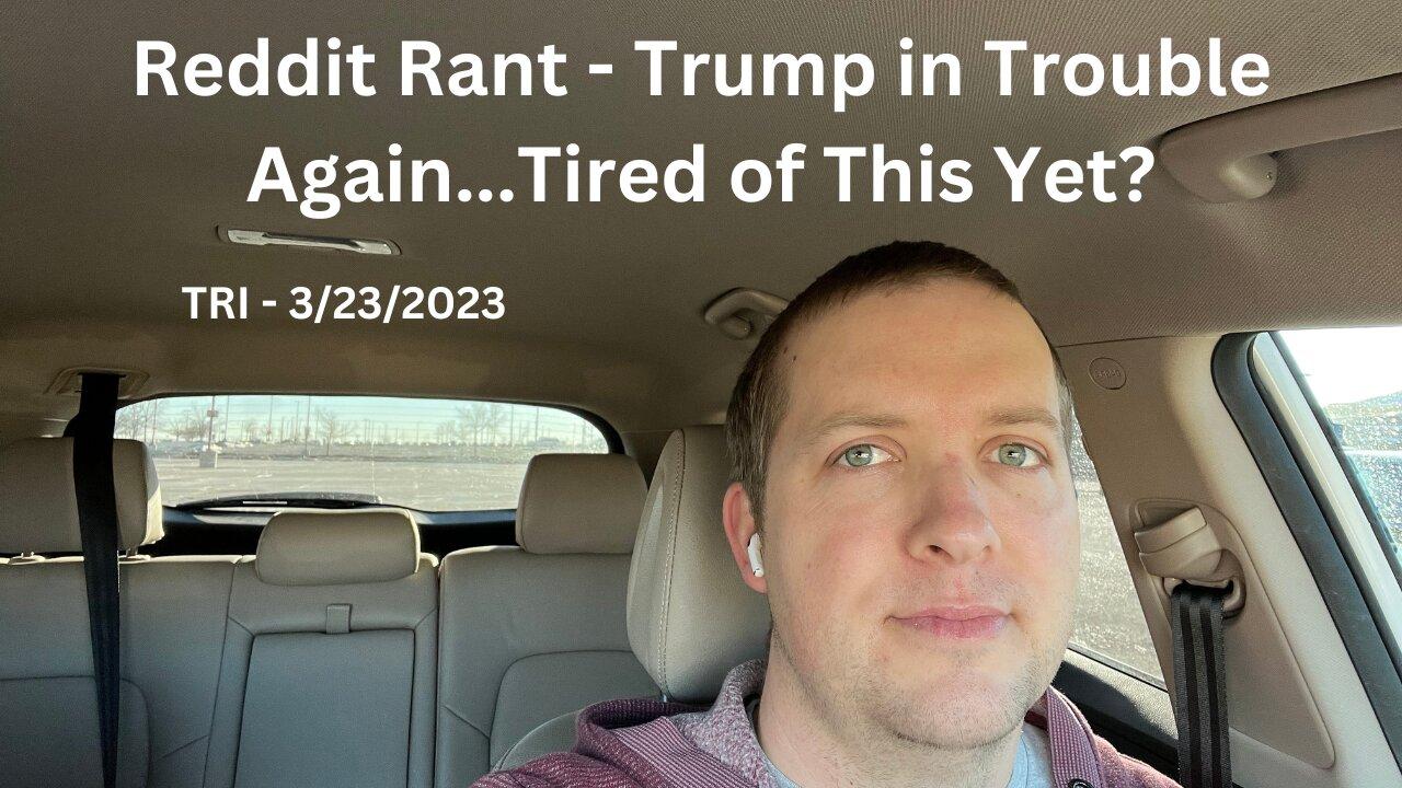 Rant - TRI - 3/23/2023 - Reddit Rant -  Trump in Trouble Again…Are We Tired Of This Yet?