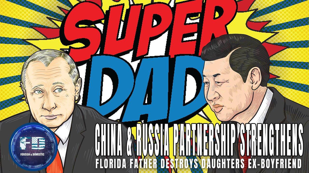 China and Russia Tighten Alliance, Fears Grow | Florida Dad Destroys Daughter's Ex-Boyfriend