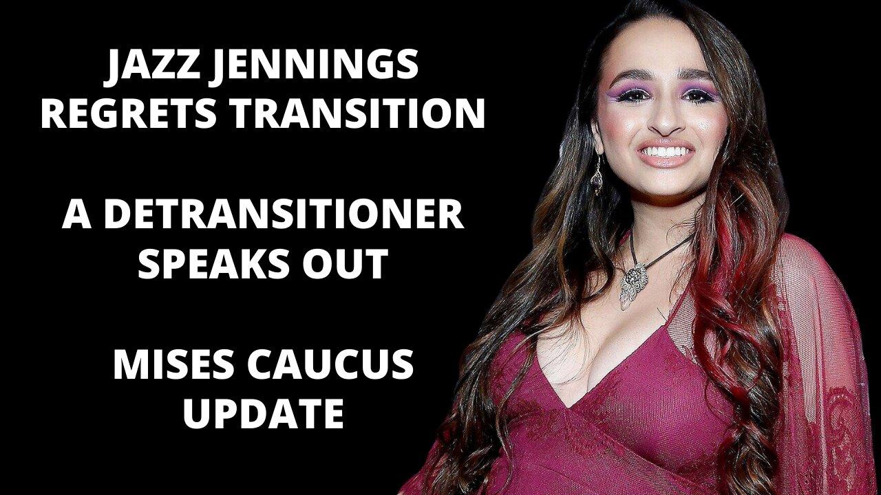 Jazz Jennings regrets transition, a detransitioner speaks out, and Mises Caucus Update