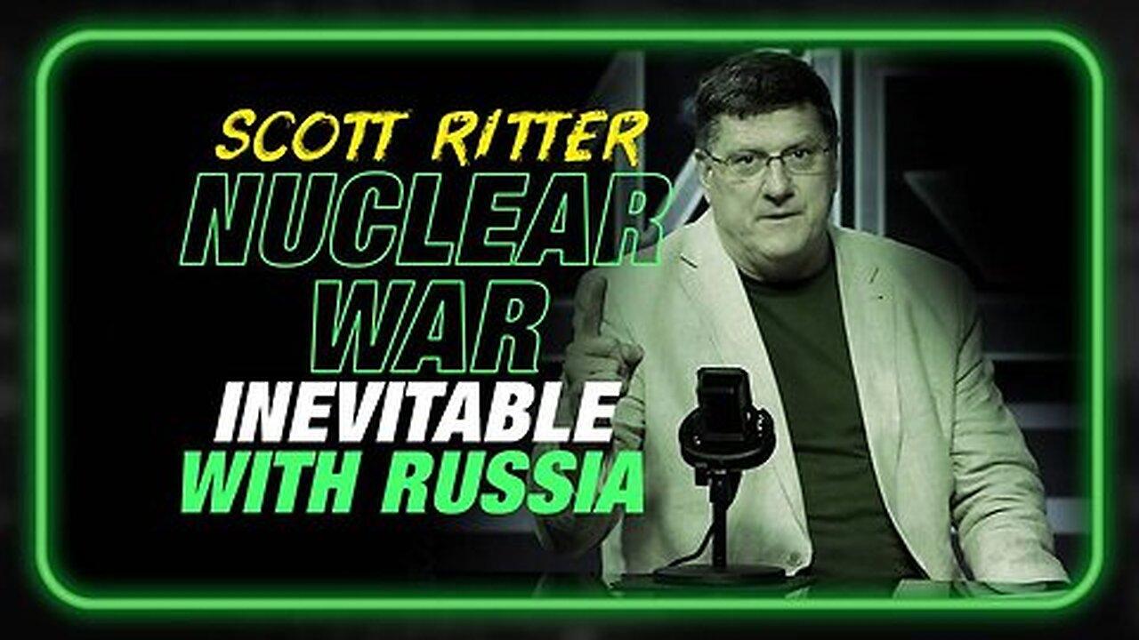 Former UN Weapons Inspector Scott Ritter: Nuclear War is inevitable if we stay on this track with Russia