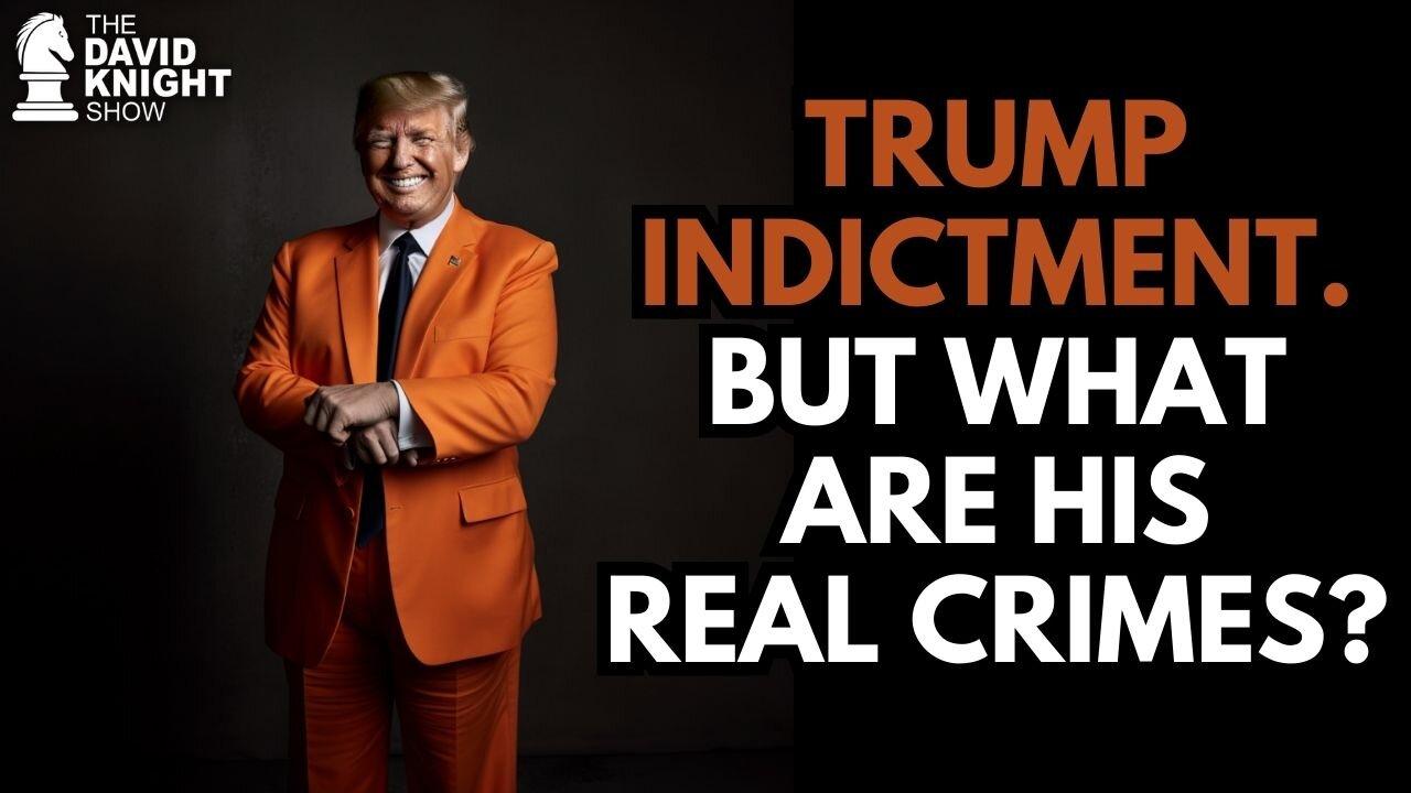 Trump Indictment...But What Are His REAL Crimes? | The David Knight Show - Mar. 31st