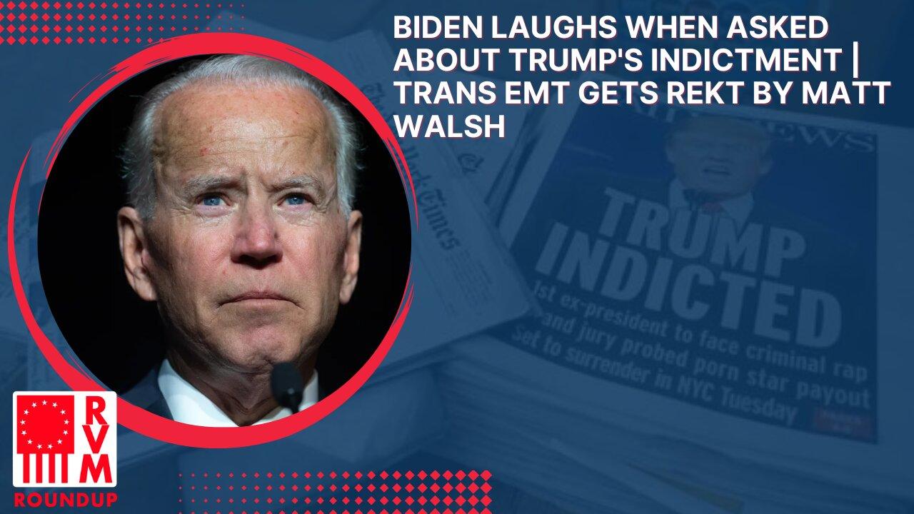 Biden Laughs When Asked About Trump's Indictment | Trans EMT Gets REKT by Matt Walsh | RVM Roundup With Chad Caton