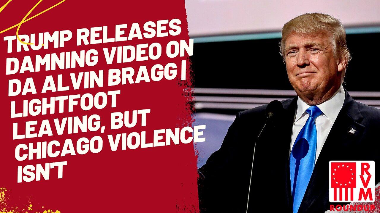 Trump Releases Damning Video on DA Alvin Bragg | Lightfoot Leaving, But Chicago Violence Isn't