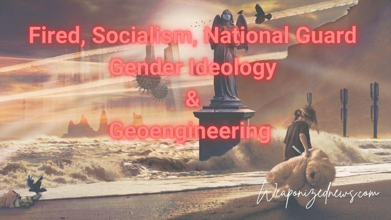 Fired, Socialism, National Guard, Gender Ideology & Geoengineering
