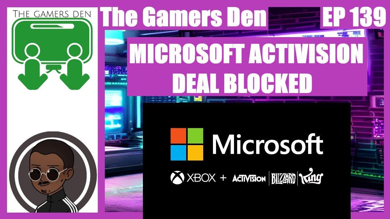 The Gamers Den EP 139 - Microsoft Activision Deal Blocked