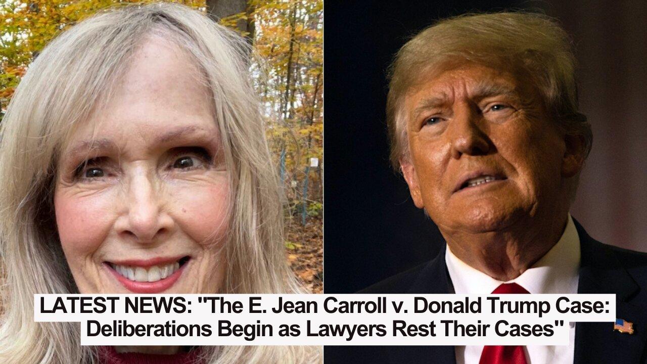 LATEST NEWS: "The E. Jean Carroll v. Donald Trump Case: Deliberations Begin..."
