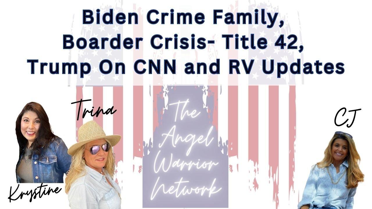 Biden Crime Family, Boarder Crisis - Title 42, Trump on CNN and RV Updates