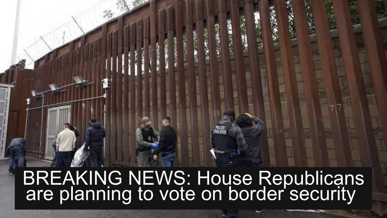 BREAKING NEWS: House Republicans are planning to vote on border security