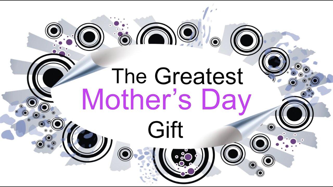 The Greatest Mother’s Day Gift