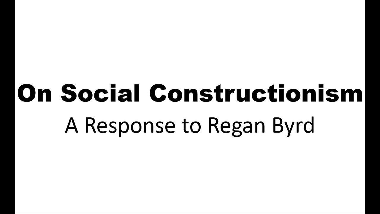 On Social Constructionism - A Response to Regan Byrd