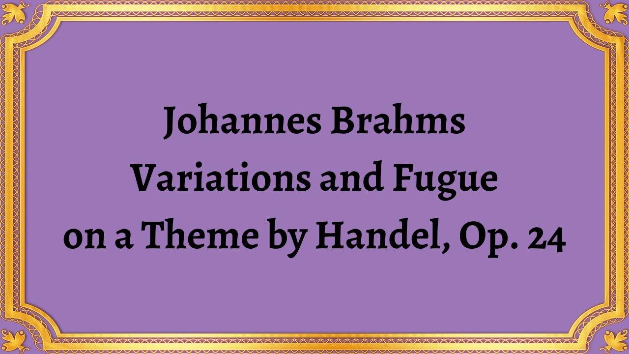 Johannes Brahms Variations and Fugueon a Theme by Handel, Op. 24
