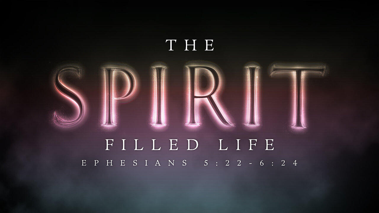 The Spirit Filled Life | Ephesians 5:22-6:24