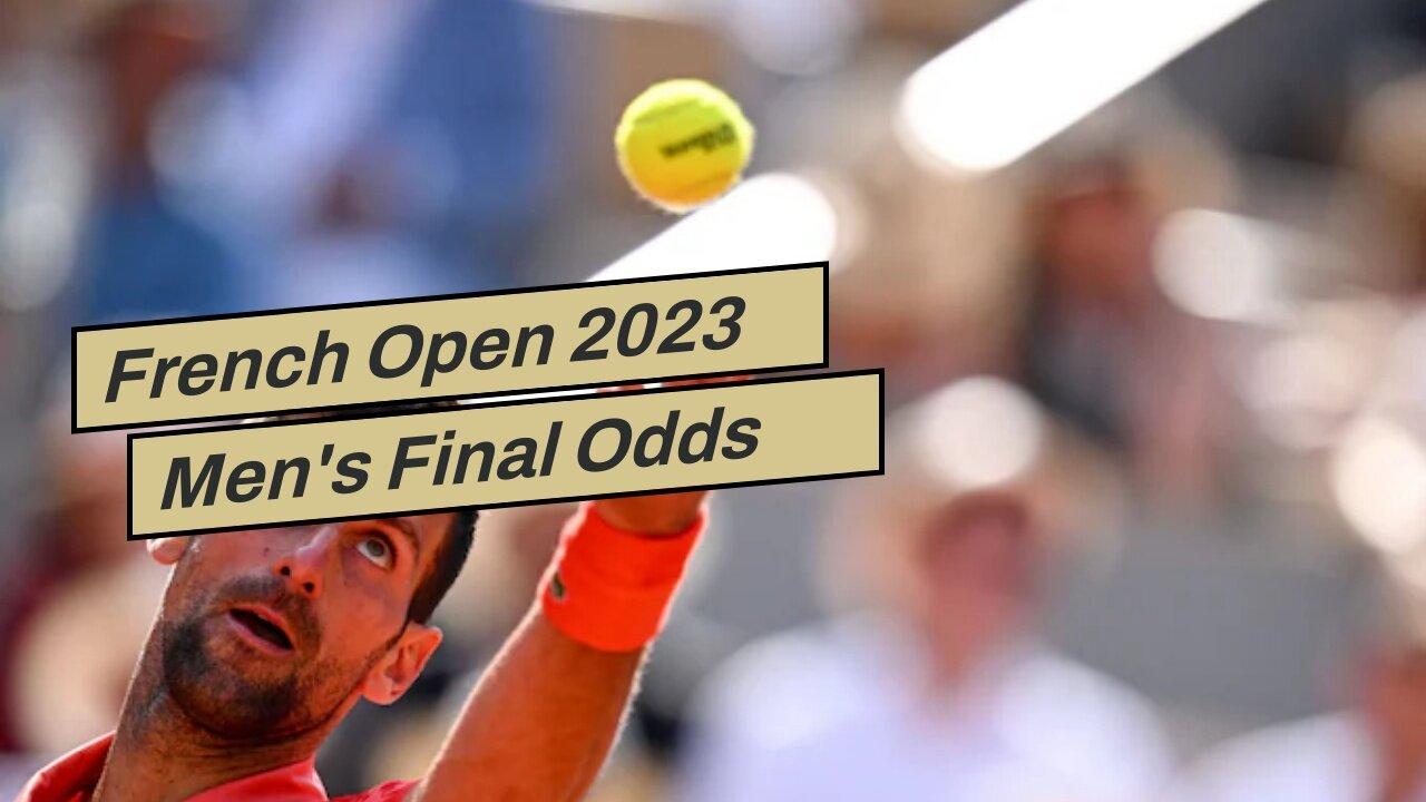 French Open 2023 Men's Final Odds and Predictions: Djokovic Makes History