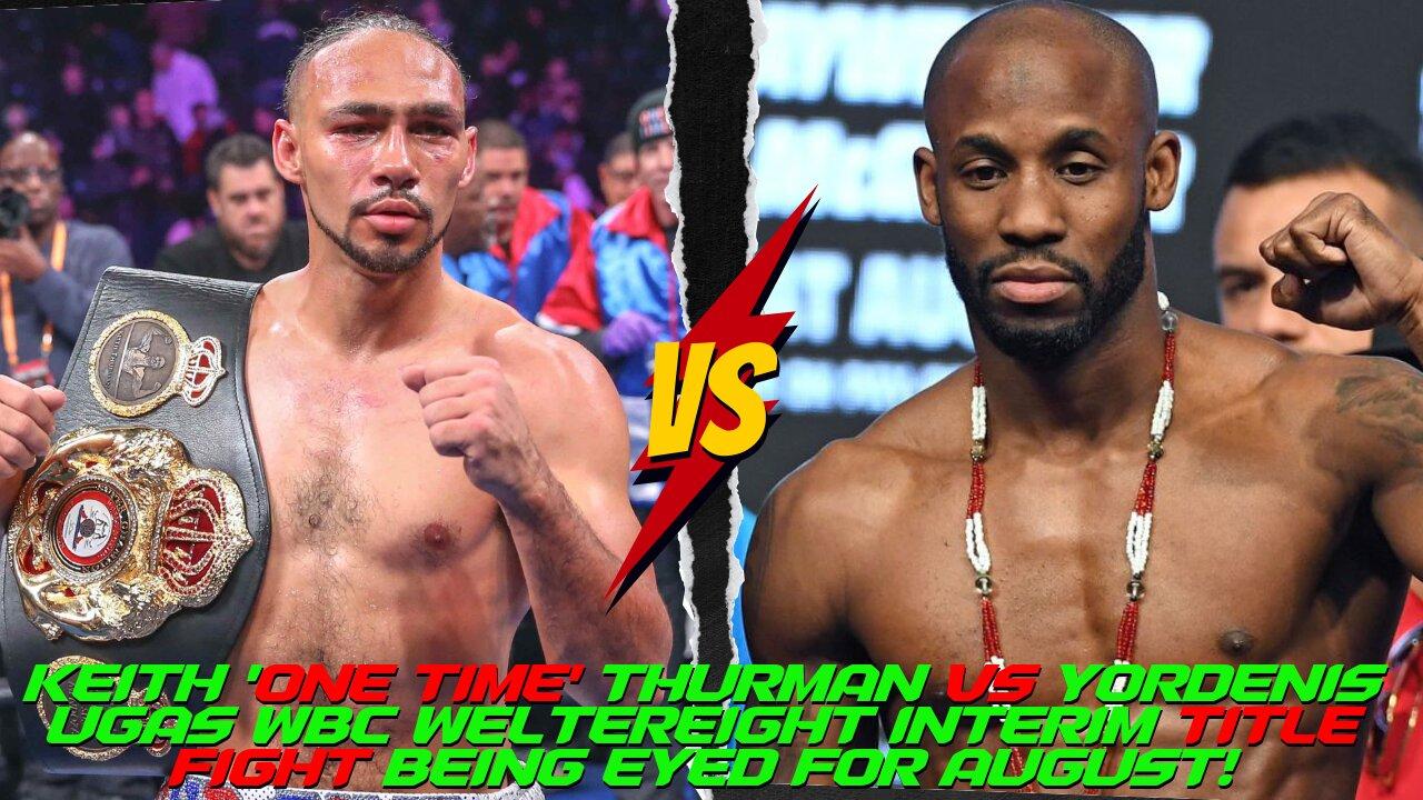 KEITH THURMAN vs YORDENIS UGAS WBC INTERIM WELTERWEIGHT WORLD TITLE FIGHT BEING EYED FOR AUGUST!