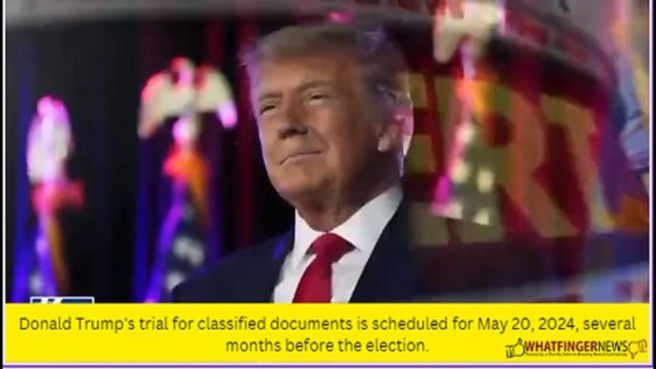Donald Trump's trial for classified documents is scheduled for May 20, 2024, several months