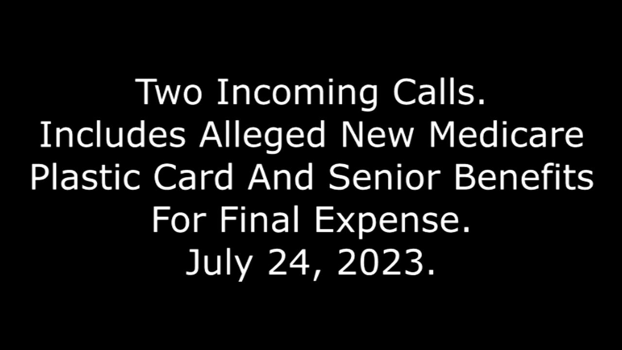 Two Incoming Calls: Includes Alleged New Medicare Plastic Card And Final Expense, 7/24/23