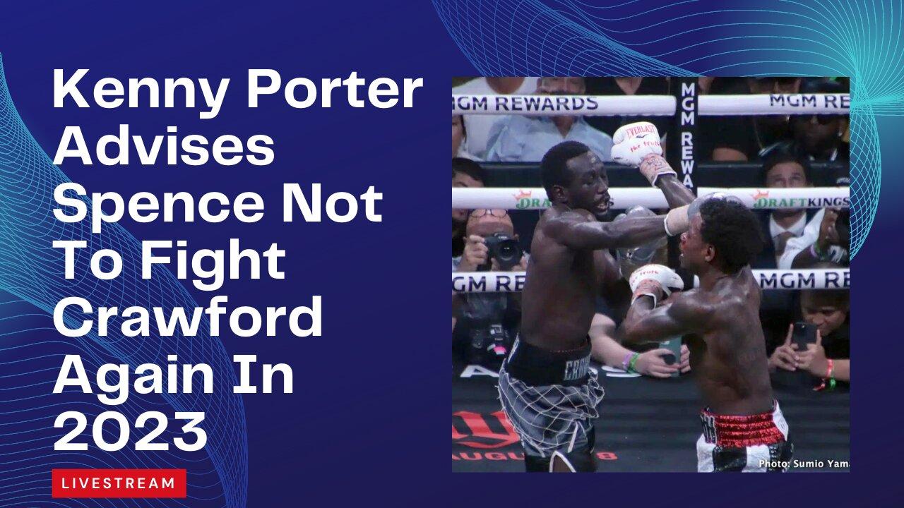 Kenny Porter Advises Spence Not To Fight Crawford Again In 2023