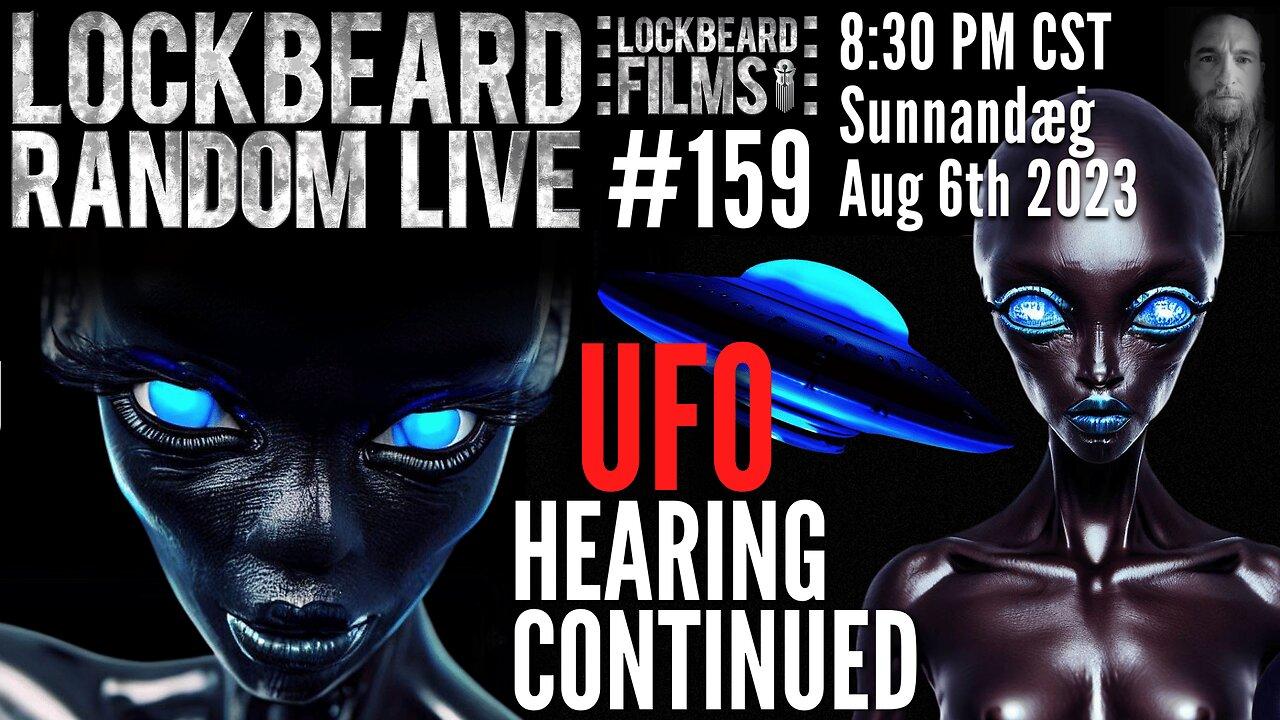 LOCKBEARD RANDOM LIVE #159.  UFO Hearing Continued