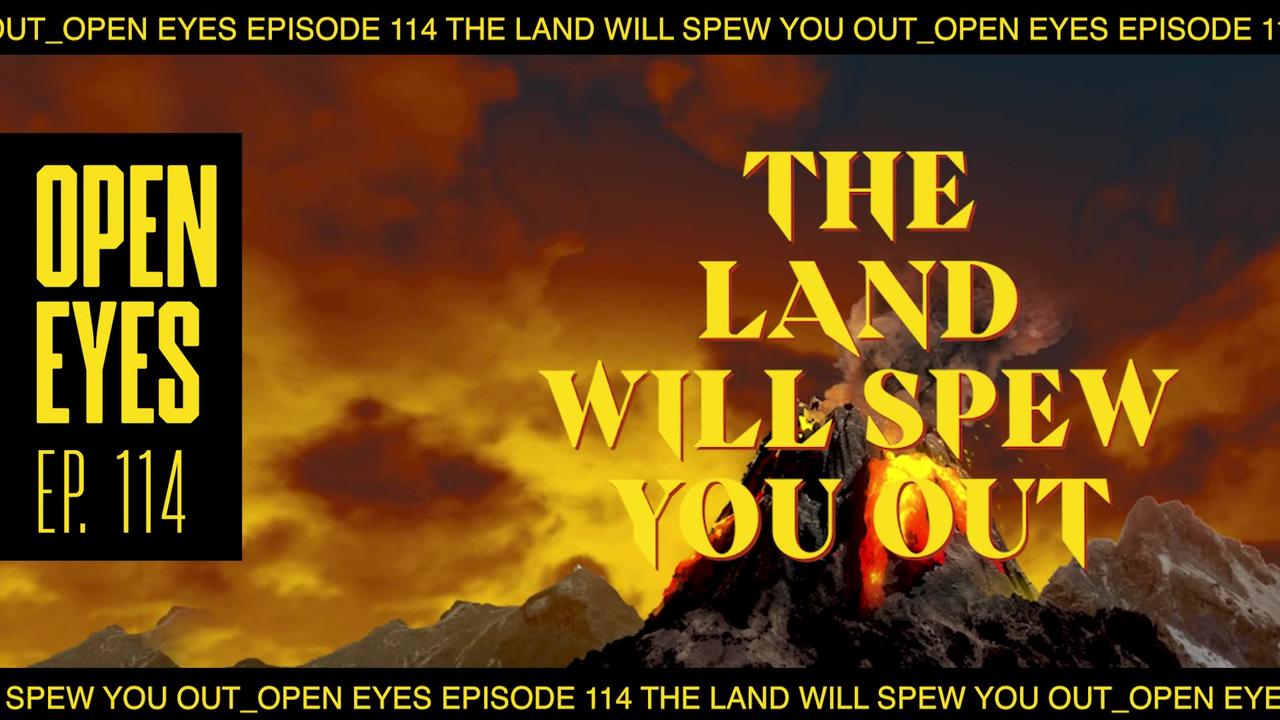 Open Eyes Ep. 114 - "The Land Will Spew You Out."