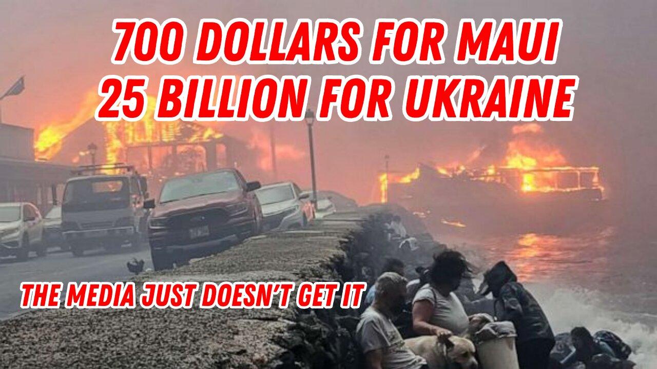 700 Dollars For Maui...25 Billion For Ukraine (The Media Just Doesn't Get It)