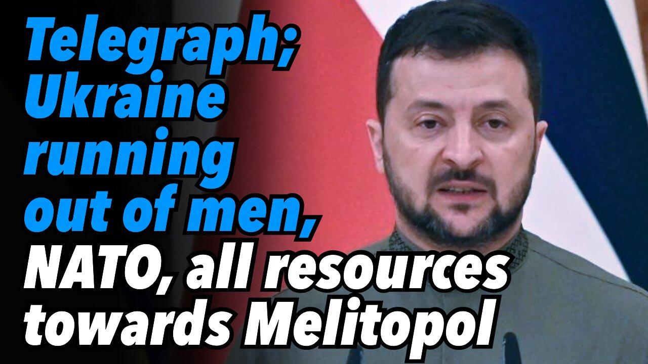 UK Telegraph; Ukraine running out of men. NATO, all resources towards Melitopol