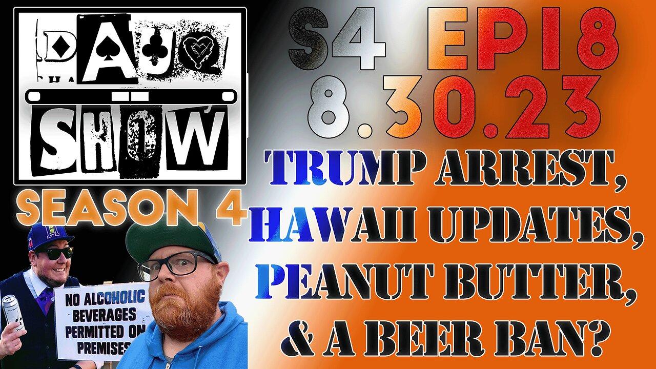 DAUQ Show S4EP18: Trump Arrest, Hawaii, Peanut Butter, and a Beer Ban?