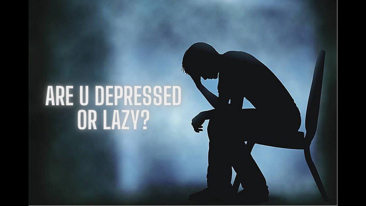 Are u depreesed or lazy?