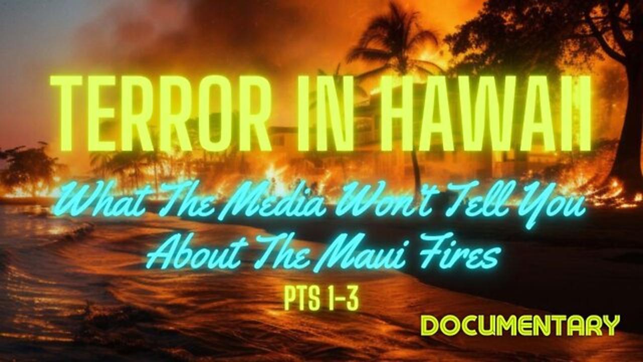Documentary: Terror In Hawaii 'What the Media Won't Tell You About the Maui Fires' Parts 1-3