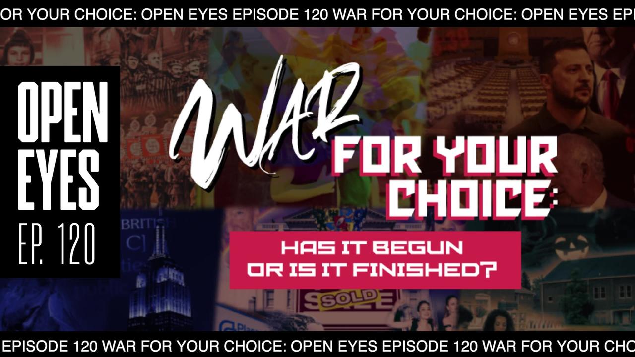 Open Eyes Ep. 120  “War For Your Choice: Has It Begun Or Is It Finished?.”