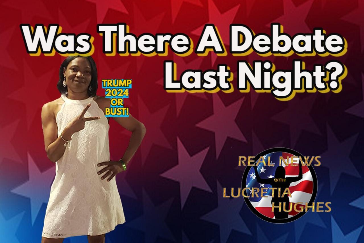 Was There A Debate Last Night? And More... Real News with Lucretia Hughes