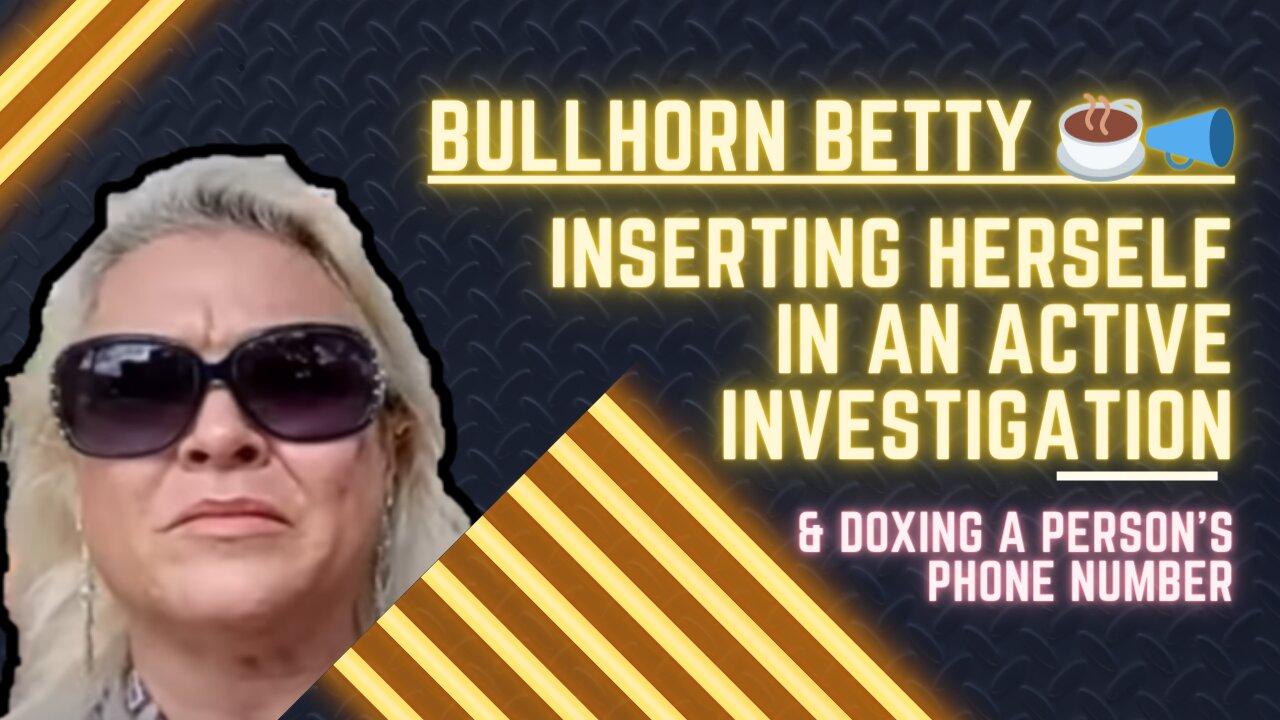 BullHornBetty Inserting Herself In An Active Investigation & Doxing #lolcows #lolcow #bullhornbetty