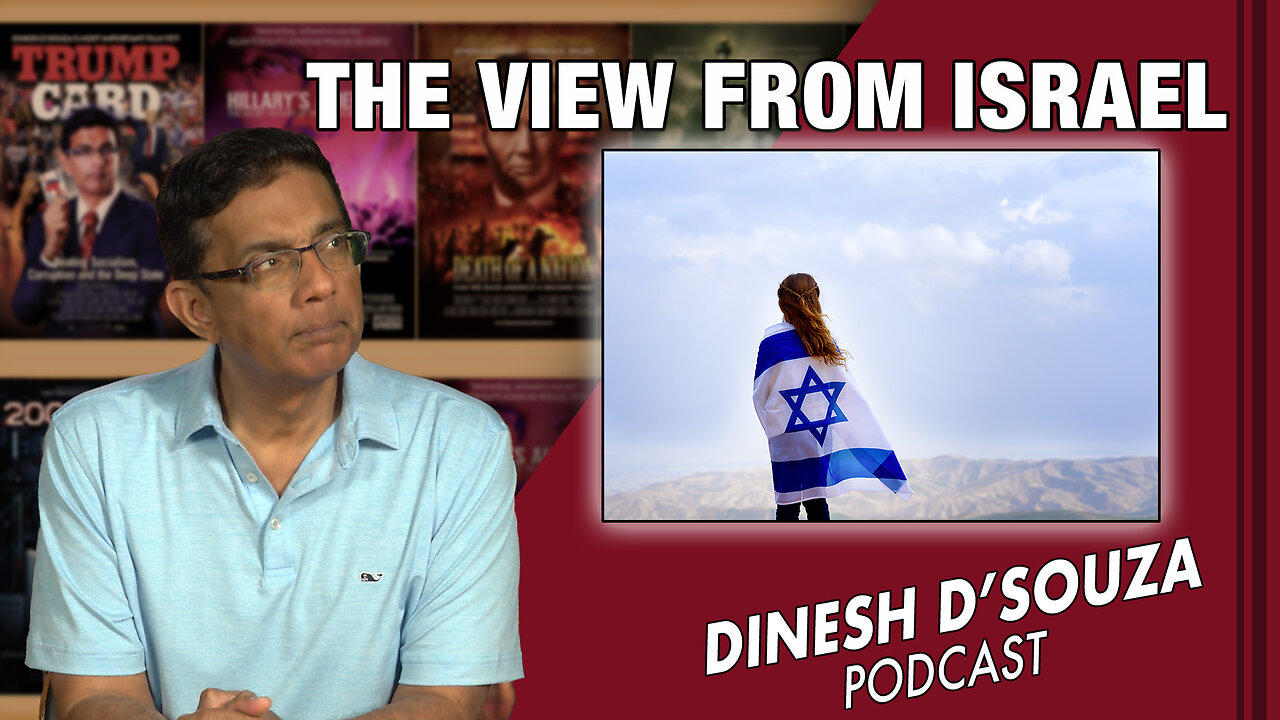 THE VIEW FROM ISRAEL Dinesh D’Souza Podcast Ep682
