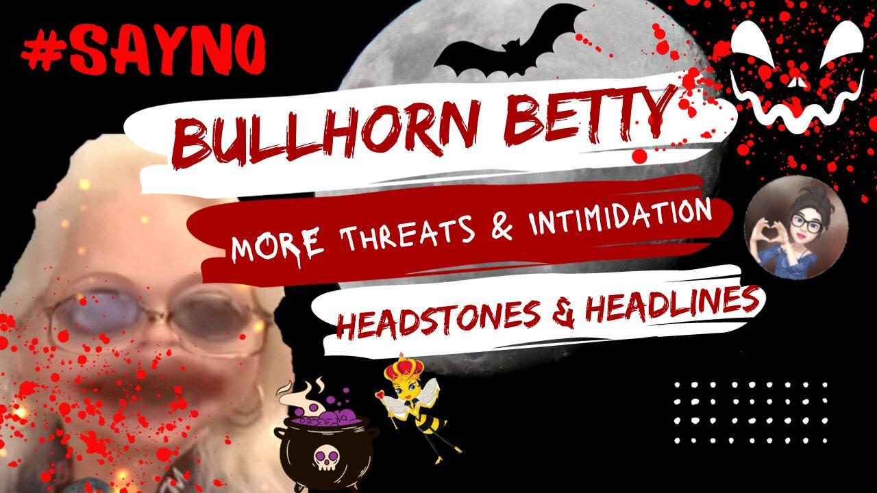BHB More Threats and Intimidation - Headstones And Headlines #bhb #bullhornbetty #saynotobullying