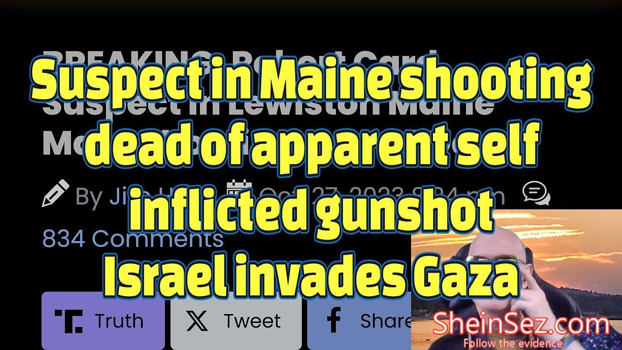 Suspect in Maine shooting dead of apparent self inflicted gunshot Israel invades Gaza- SheinSez 335