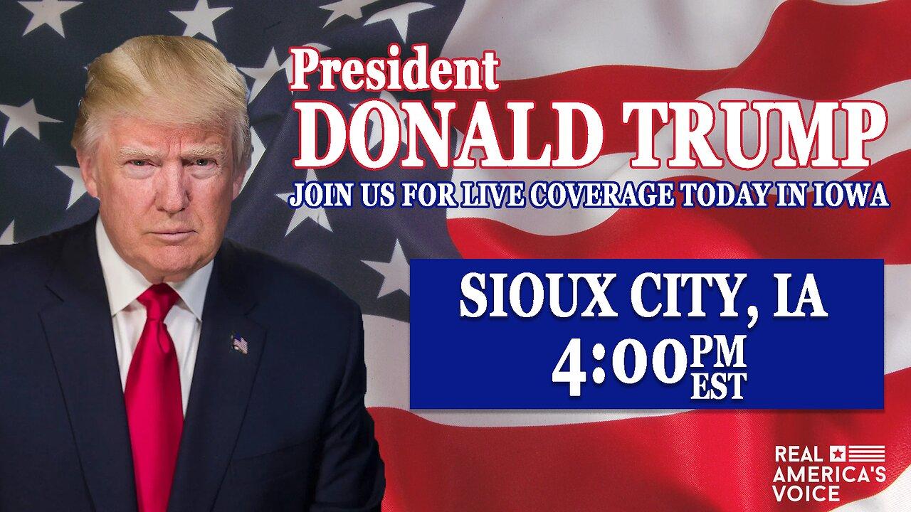 TODAY PRESIDENT TRUMP FROM SIOUX CITY IA AT 4PM EST.