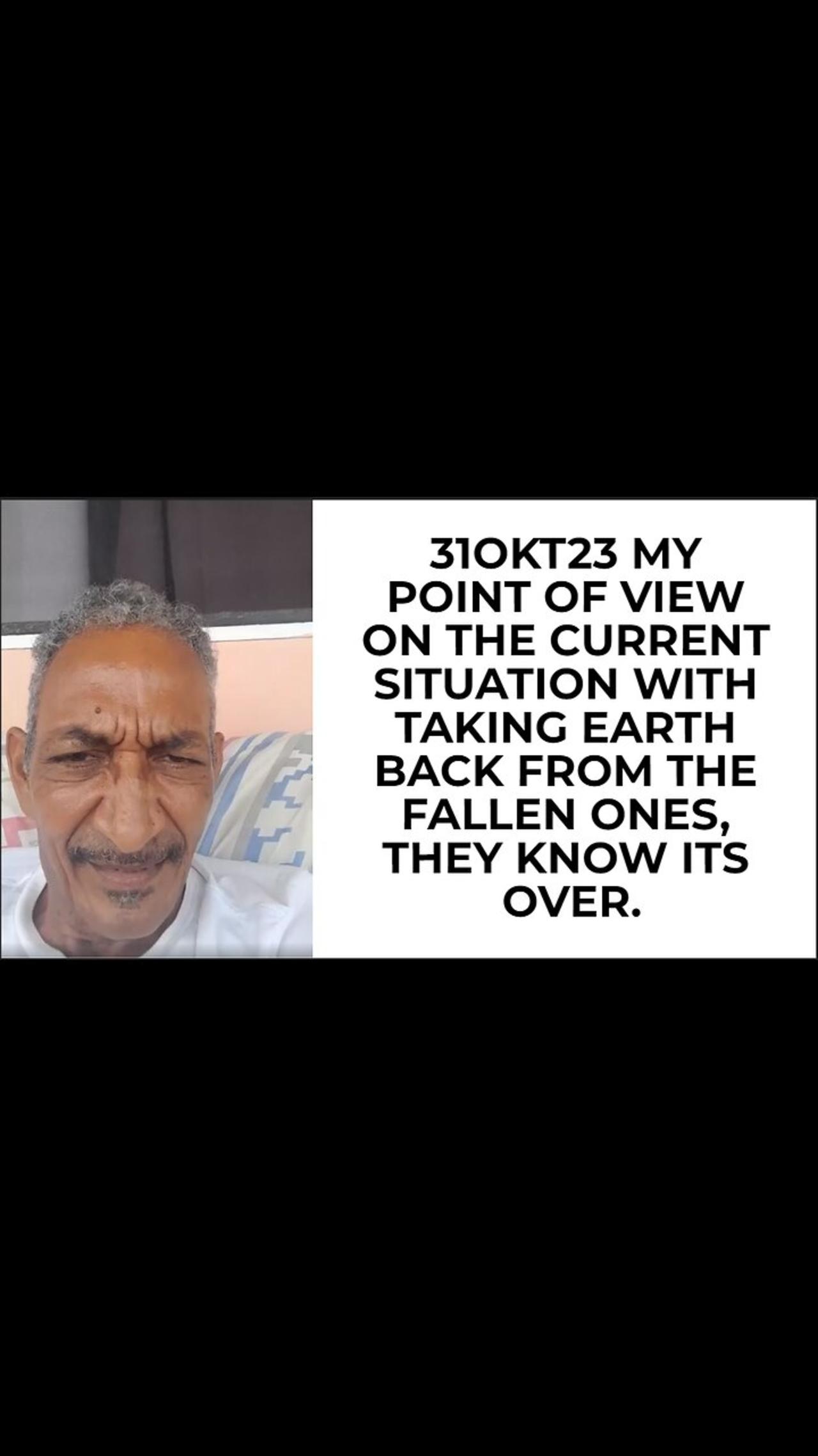 31OKT23 MY POINT OF VIEW ON THE CURRENT SITUATION WITH TAKING EARTH BACK FROM THE FALLEN ONES, THEY